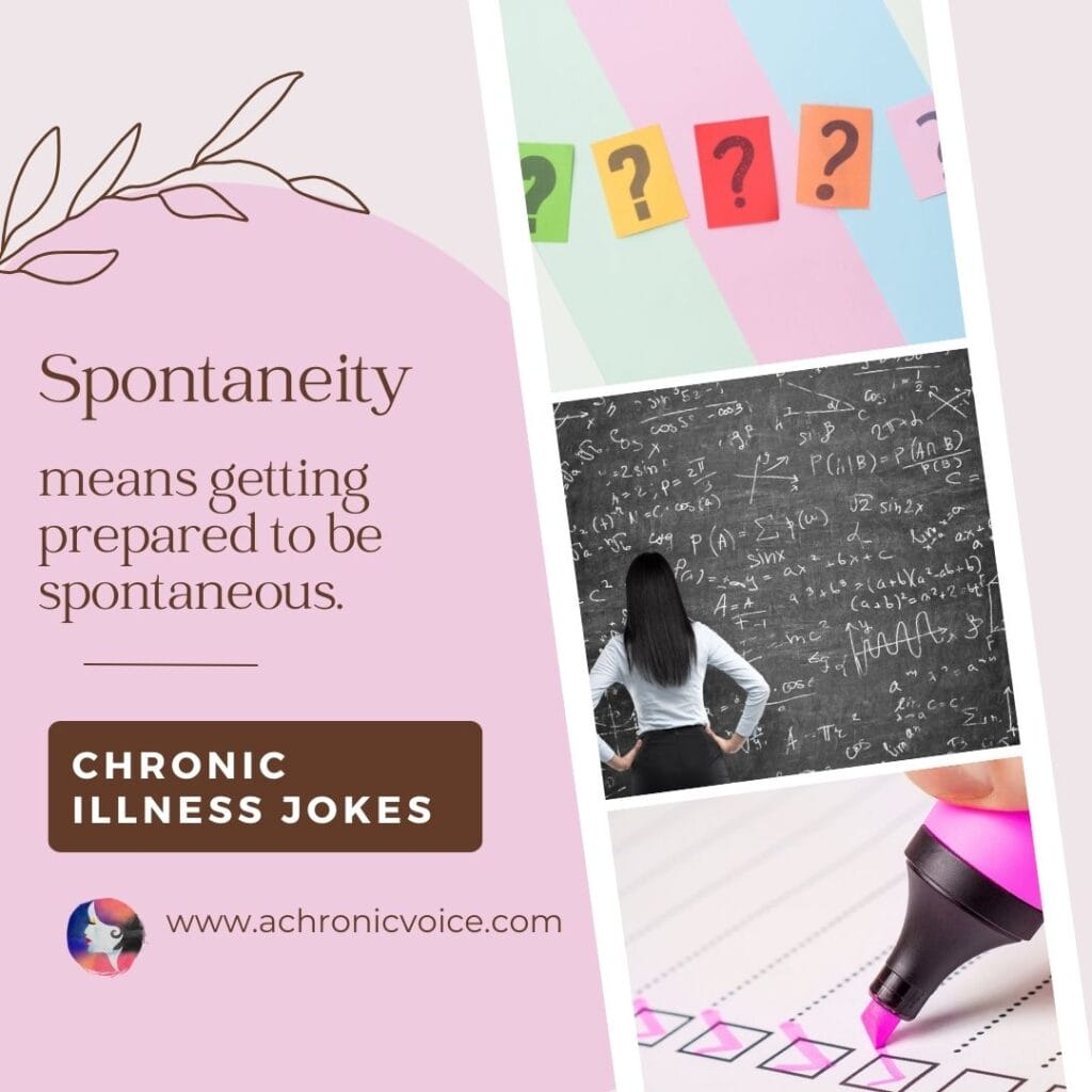 Spontaneity means getting prepared to be spontaneous. | Chronic illness jokes.
